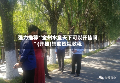强力推荐“金州水鱼天下可以开挂吗	”(开挂)辅助透视教程-第2张图片