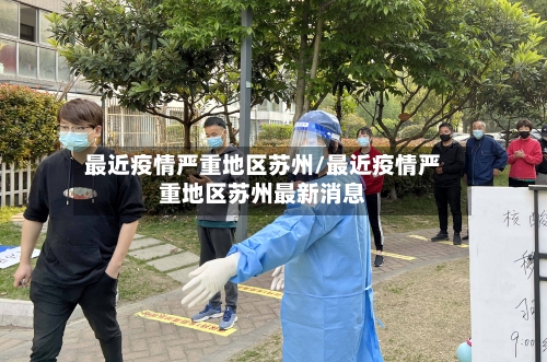 最近疫情严重地区苏州/最近疫情严重地区苏州最新消息-第3张图片