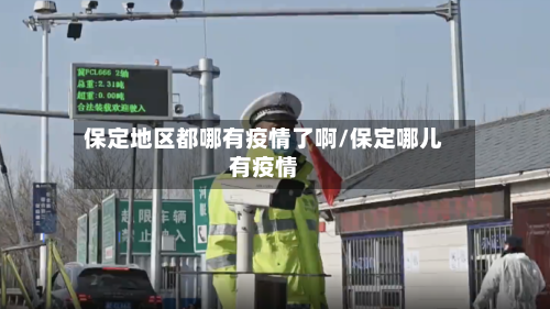 保定地区都哪有疫情了啊/保定哪儿有疫情-第2张图片