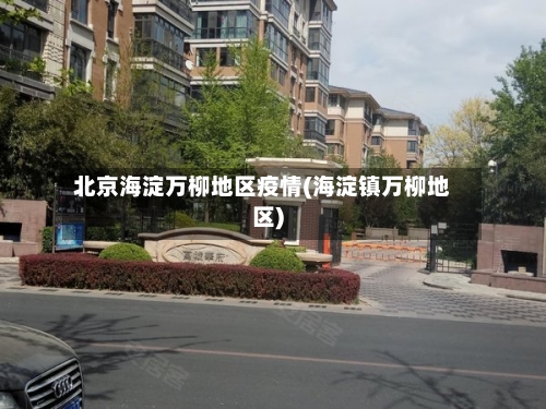 北京海淀万柳地区疫情(海淀镇万柳地区)-第3张图片