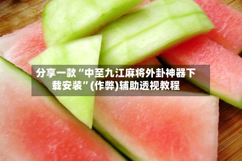 分享一款“中至九江麻将外卦神器下载安装”(作弊)辅助透视教程-第3张图片