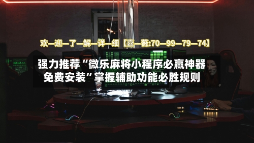 强力推荐“微乐麻将小程序必赢神器免费安装”掌握辅助功能必胜规则-第3张图片
