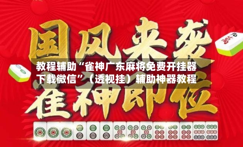 教程辅助“雀神广东麻将免费开挂器下载微信	”（透视挂）辅助神器教程-第2张图片