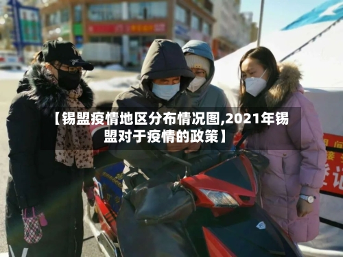【锡盟疫情地区分布情况图,2021年锡盟对于疫情的政策】-第3张图片