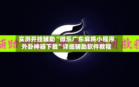 实测开挂辅助“微乐广东麻将小程序外卦神器下载”详细辅助软件教程-第2张图片