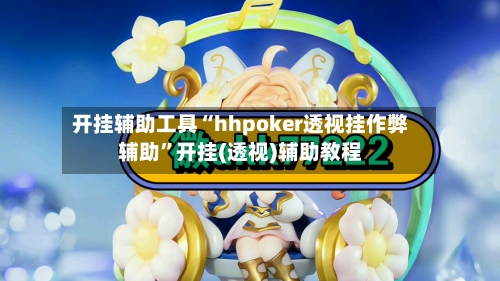 开挂辅助工具“hhpoker透视挂作弊辅助”开挂(透视)辅助教程