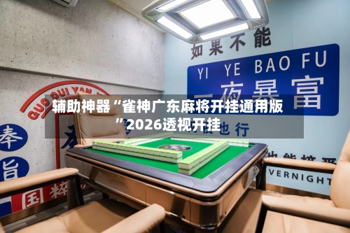 辅助神器“雀神广东麻将开挂通用版	”2026透视开挂-第2张图片