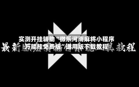 实测开挂辅助“微乐河南麻将小程序万能挂免费版”通用版下载教程-第2张图片