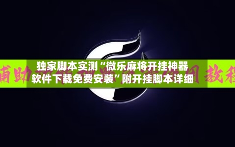 独家脚本实测“微乐麻将开挂神器软件下载免费安装”附开挂脚本详细