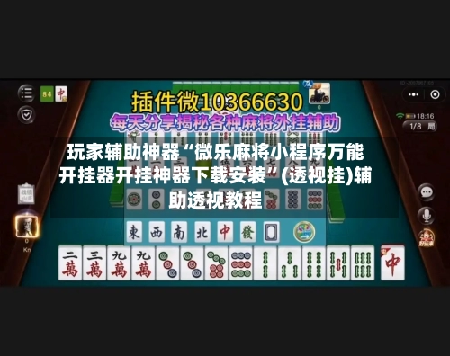 玩家辅助神器“微乐麻将小程序万能开挂器开挂神器下载安装”(透视挂)辅助透视教程
