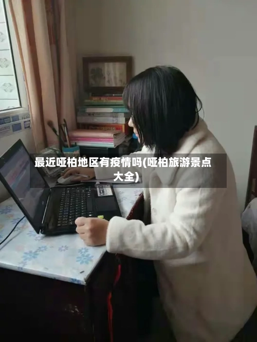 最近哑柏地区有疫情吗(哑柏旅游景点大全)-第2张图片