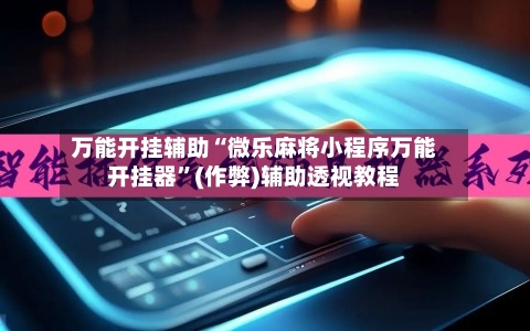 万能开挂辅助“微乐麻将小程序万能开挂器”(作弊)辅助透视教程