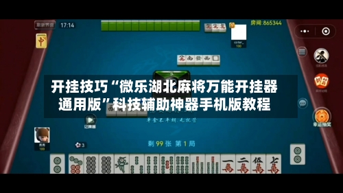 开挂技巧“微乐湖北麻将万能开挂器通用版”科技辅助神器手机版教程