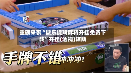 重磅来袭“微乐捉鸡麻将开挂免费下载”开挂(透视)辅助-第2张图片