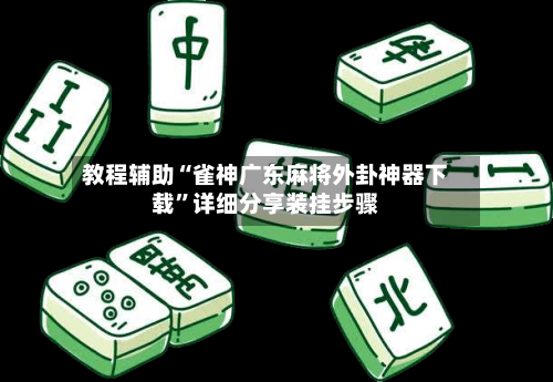 教程辅助“雀神广东麻将外卦神器下载”详细分享装挂步骤-第2张图片