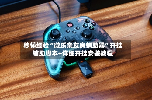 秒懂经验“微乐亲友房辅助器	”开挂辅助脚本+详细开挂安装教程-第2张图片