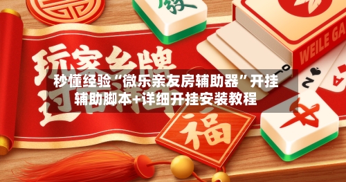 秒懂经验“微乐亲友房辅助器”开挂辅助脚本+详细开挂安装教程-第3张图片