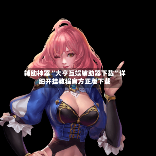 辅助神器“大亨互娱辅助器下载	”详细开挂教程官方正版下载-第2张图片