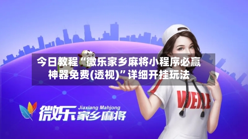 今日教程“微乐家乡麻将小程序必赢神器免费(透视)”详细开挂玩法-第2张图片