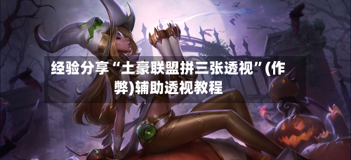 经验分享“土豪联盟拼三张透视”(作弊)辅助透视教程-第3张图片