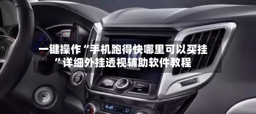 一键操作“手机跑得快哪里可以买挂”详细外挂透视辅助软件教程-第3张图片