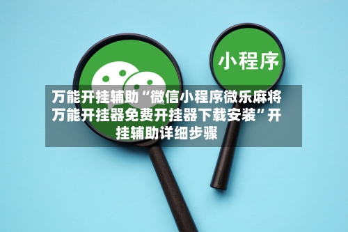 万能开挂辅助“微信小程序微乐麻将万能开挂器免费开挂器下载安装”开挂辅助详细步骤