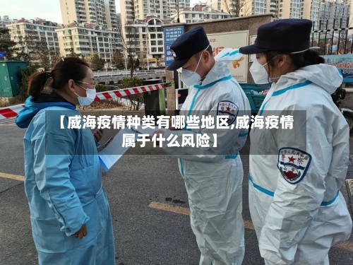 【威海疫情种类有哪些地区,威海疫情属于什么风险】