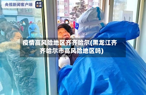 疫情高风险地区齐齐哈尔(黑龙江齐齐哈尔市高风险地区吗)