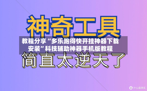 教程分享“多乐跑得快开挂神器下载安装”科技辅助神器手机版教程-第3张图片