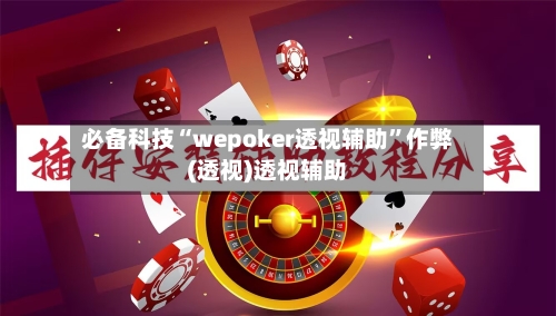 必备科技“wepoker透视辅助	”作弊(透视)透视辅助-第2张图片