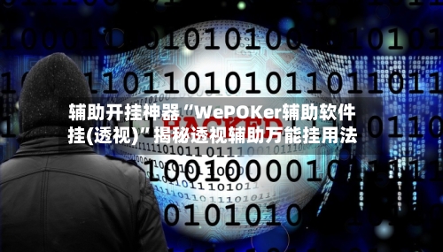 辅助开挂神器“WePOKer辅助软件挂(透视)”揭秘透视辅助万能挂用法