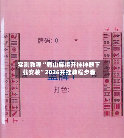 实测教程“蜀山麻将开挂神器下载安装”2026开挂教程步骤-第3张图片