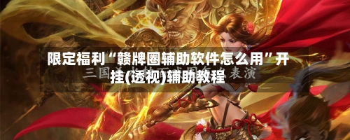 限定福利“赣牌圈辅助软件怎么用”开挂(透视)辅助教程-第3张图片