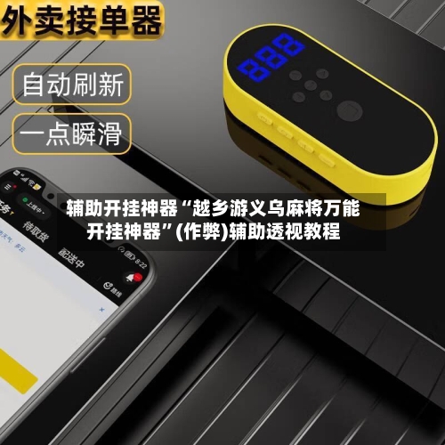 辅助开挂神器“越乡游义乌麻将万能开挂神器”(作弊)辅助透视教程