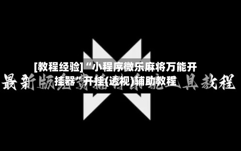 [教程经验]“小程序微乐麻将万能开挂器	”开挂(透视)辅助教程-第2张图片