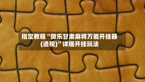 指定教程“微乐甘肃麻将万能开挂器(透视)”详细开挂玩法