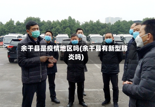 余干县是疫情地区吗(余干县有新型肺炎吗)-第2张图片