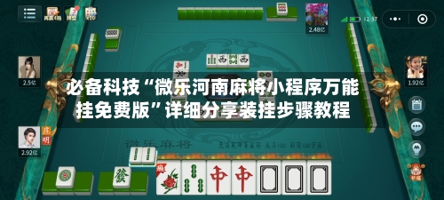 必备科技“微乐河南麻将小程序万能挂免费版”详细分享装挂步骤教程