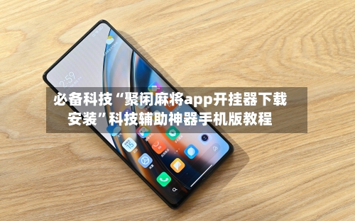 必备科技“聚闲麻将app开挂器下载安装”科技辅助神器手机版教程-第2张图片