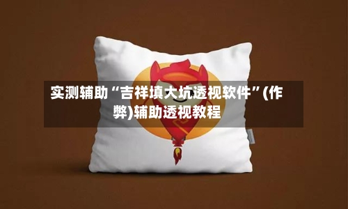 实测辅助“吉祥填大坑透视软件	”(作弊)辅助透视教程-第2张图片