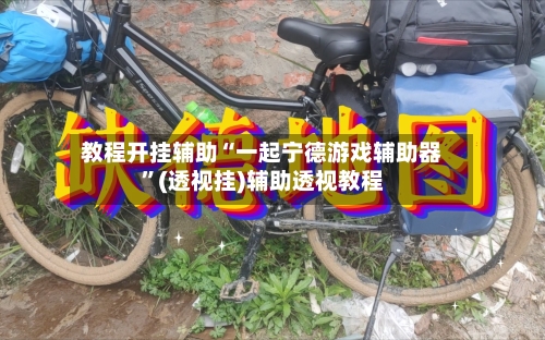教程开挂辅助“一起宁德游戏辅助器”(透视挂)辅助透视教程