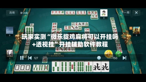 玩家实测“微乐捉鸡麻将可以开挂吗+透视挂”开挂辅助软件教程