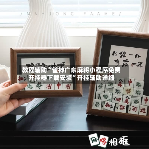 教程辅助“雀神广东麻将小程序免费开挂器下载安装”开挂辅助详细-第2张图片