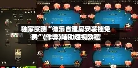 独家实测“微乐自建房安装挂免费”(作弊)辅助透视教程