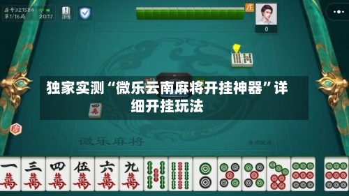独家实测“微乐云南麻将开挂神器”详细开挂玩法-第2张图片
