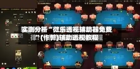 实测分析“微乐透视辅助器免费”(作弊)辅助透视教程-第2张图片