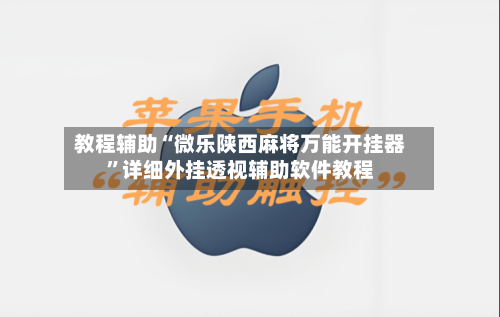 教程辅助“微乐陕西麻将万能开挂器”详细外挂透视辅助软件教程-第2张图片