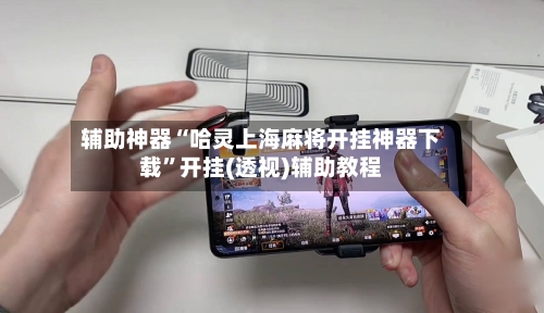 辅助神器“哈灵上海麻将开挂神器下载”开挂(透视)辅助教程-第2张图片