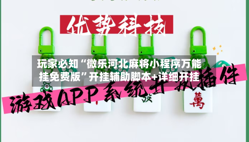 玩家必知“微乐河北麻将小程序万能挂免费版”开挂辅助脚本+详细开挂