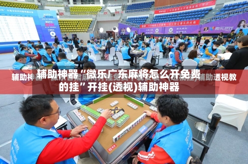 辅助神器“微乐广东麻将怎么开免费的挂”开挂(透视)辅助神器-第2张图片
